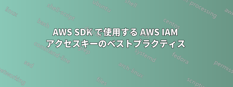 AWS SDK で使用する AWS IAM アクセスキーのベストプラクティス