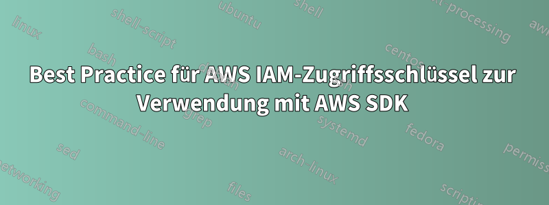 Best Practice für AWS IAM-Zugriffsschlüssel zur Verwendung mit AWS SDK