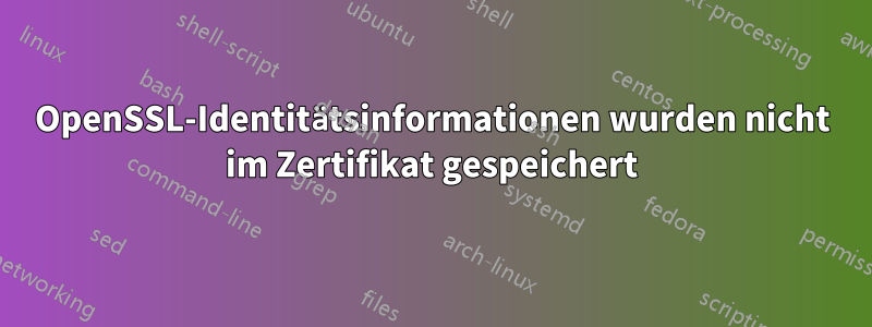 OpenSSL-Identitätsinformationen wurden nicht im Zertifikat gespeichert