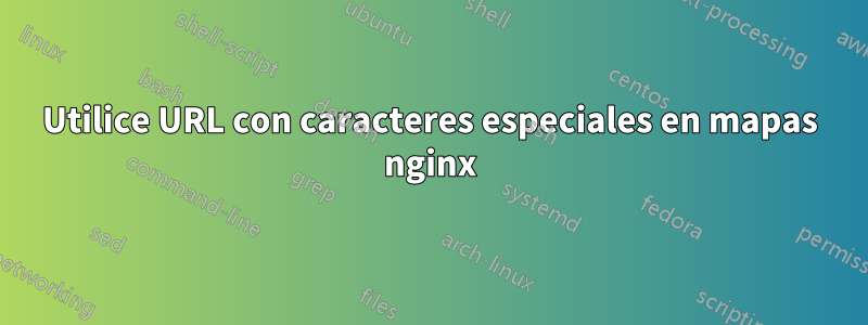 Utilice URL con caracteres especiales en mapas nginx