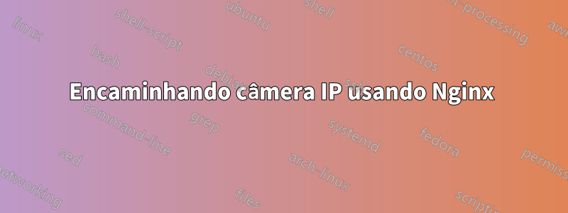 Encaminhando câmera IP usando Nginx