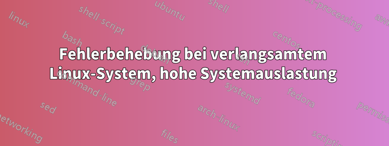 Fehlerbehebung bei verlangsamtem Linux-System, hohe Systemauslastung