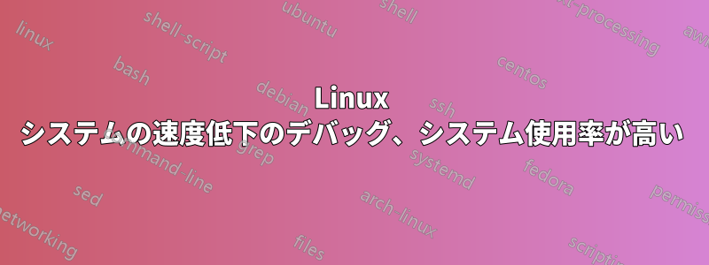 Linux システムの速度低下のデバッグ、システム使用率が高い