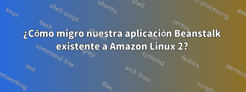 ¿Cómo migro nuestra aplicación Beanstalk existente a Amazon Linux 2?