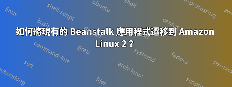 如何將現有的 Beanstalk 應用程式遷移到 Amazon Linux 2？