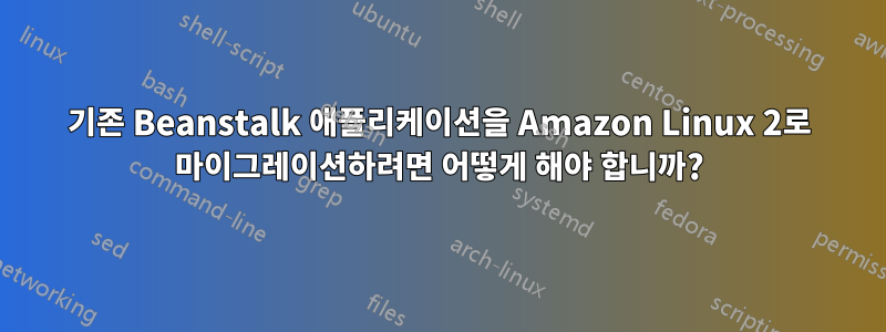 기존 Beanstalk 애플리케이션을 Amazon Linux 2로 마이그레이션하려면 어떻게 해야 합니까?