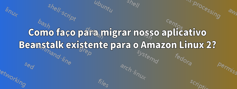 Como faço para migrar nosso aplicativo Beanstalk existente para o Amazon Linux 2?