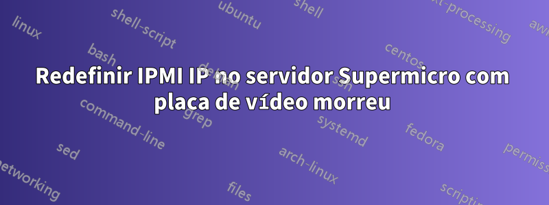 Redefinir IPMI IP no servidor Supermicro com placa de vídeo morreu