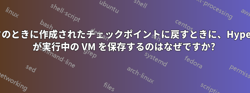 オフのときに作成されたチェックポイントに戻すときに、Hyper-V が実行中の VM を保存するのはなぜですか?