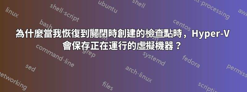 為什麼當我恢復到關閉時創建的檢查點時，Hyper-V 會保存正在運行的虛擬機器？