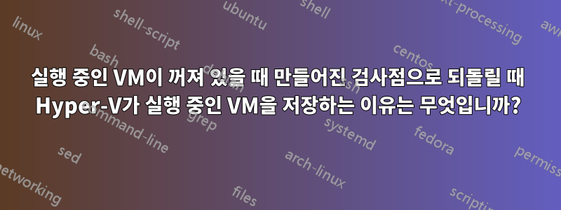 실행 중인 VM이 꺼져 있을 때 만들어진 검사점으로 되돌릴 때 Hyper-V가 실행 중인 VM을 저장하는 이유는 무엇입니까?