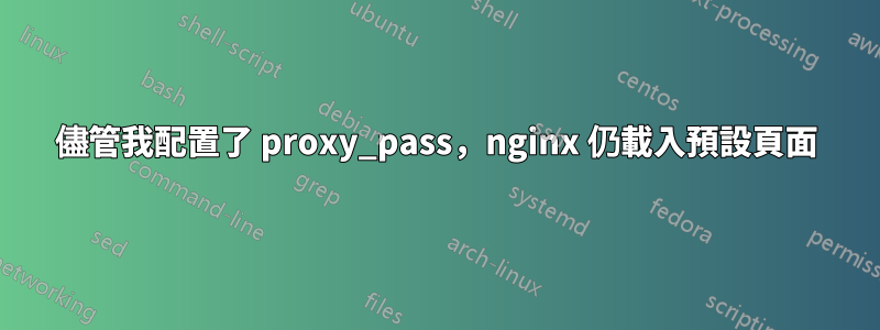 儘管我配置了 proxy_pass，nginx 仍載入預設頁面