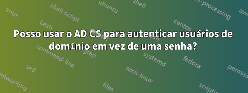 Posso usar o AD CS para autenticar usuários de domínio em vez de uma senha?