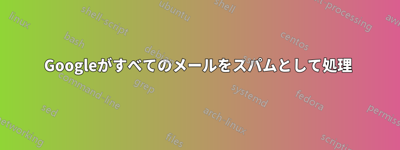 Googleがすべてのメールをスパムとして処理