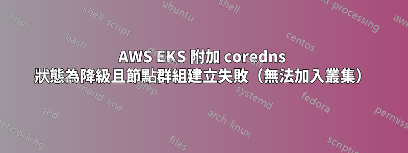 AWS EKS 附加 coredns 狀態為降級且節點群組建立失敗（無法加入叢集）