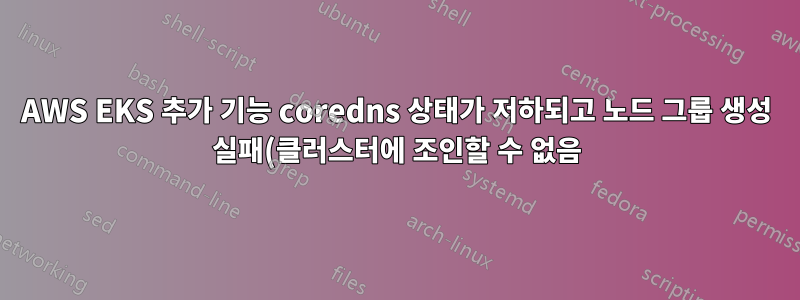 AWS EKS 추가 기능 coredns 상태가 저하되고 노드 그룹 생성 실패(클러스터에 조인할 수 없음)