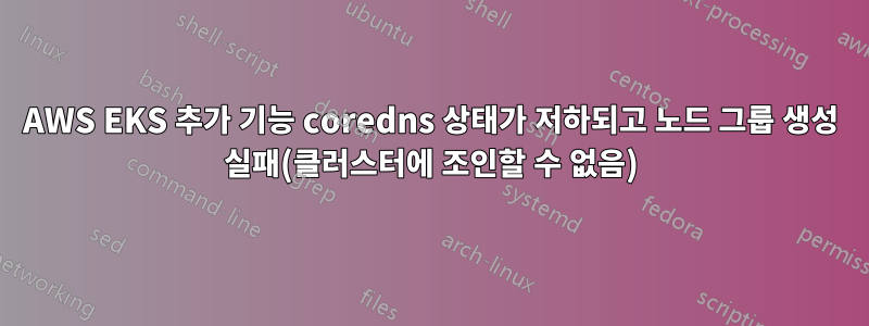 AWS EKS 추가 기능 coredns 상태가 저하되고 노드 그룹 생성 실패(클러스터에 조인할 수 없음)