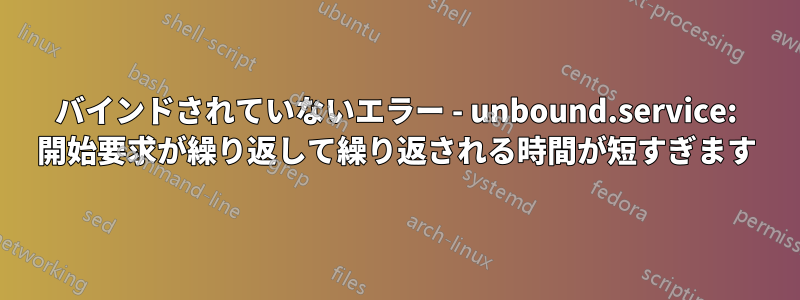 バインドされていないエラー - unbound.service: 開始要求が繰り返して繰り返される時間が短すぎます