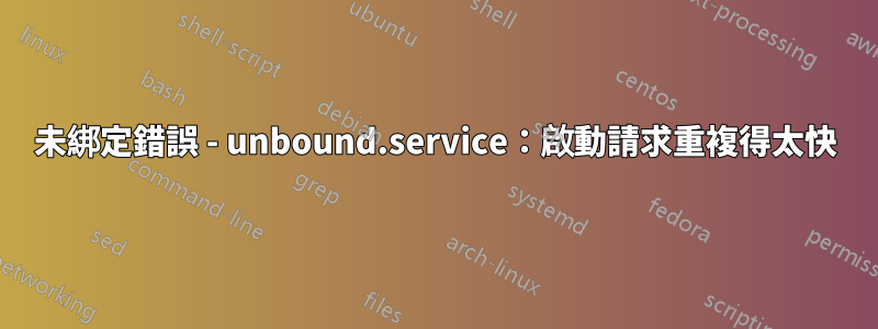 未綁定錯誤 - unbound.service：啟動請求重複得太快