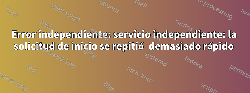 Error independiente: servicio independiente: la solicitud de inicio se repitió demasiado rápido