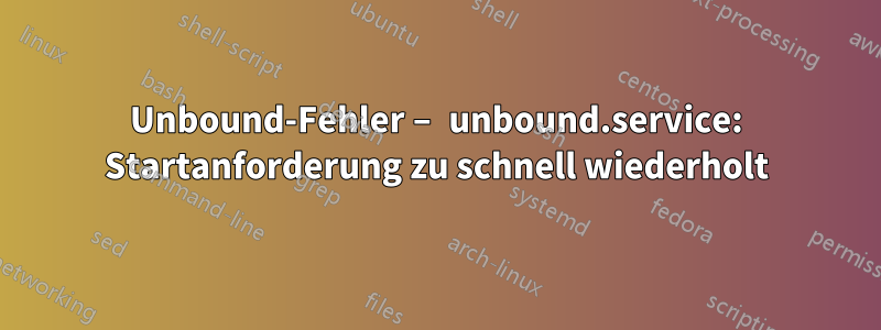 Unbound-Fehler – unbound.service: Startanforderung zu schnell wiederholt