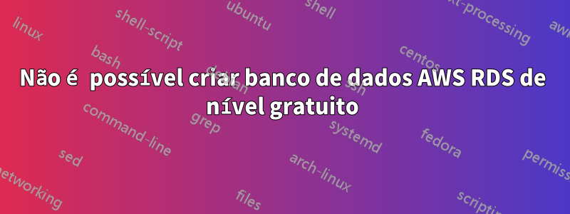 Não é possível criar banco de dados AWS RDS de nível gratuito