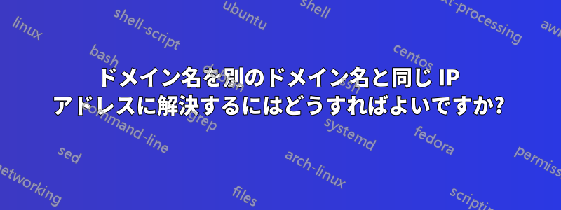 ドメイン名を別のドメイン名と同じ IP アドレスに解決するにはどうすればよいですか?