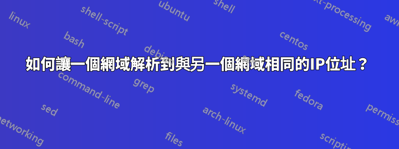 如何讓一個網域解析到與另一個網域相同的IP位址？