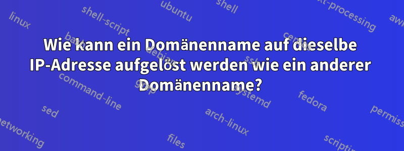 Wie kann ein Domänenname auf dieselbe IP-Adresse aufgelöst werden wie ein anderer Domänenname?