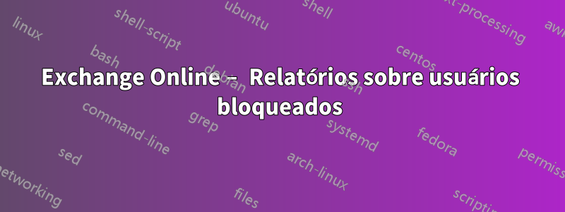 Exchange Online – Relatórios sobre usuários bloqueados