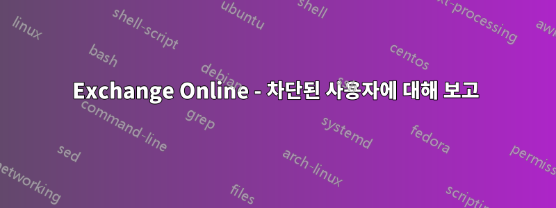 Exchange Online - 차단된 사용자에 대해 보고