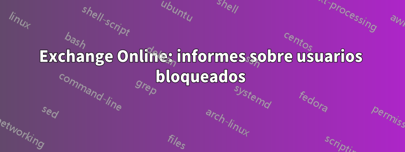 Exchange Online: informes sobre usuarios bloqueados