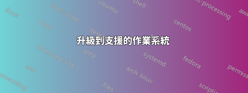 升級到支援的作業系統