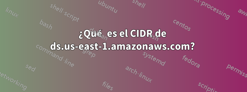 ¿Qué es el CIDR de ds.us-east-1.amazonaws.com?