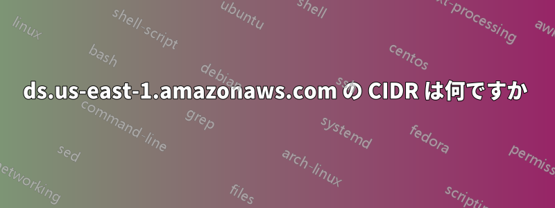 ds.us-east-1.amazonaws.com の CIDR は何ですか