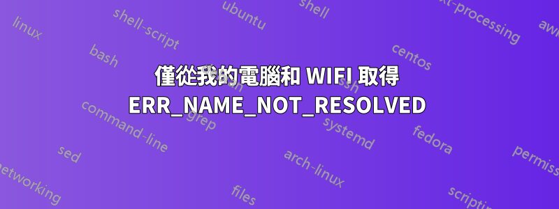 僅從我的電腦和 WIFI 取得 ERR_NAME_NOT_RESOLVED