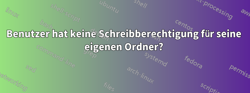 Benutzer hat keine Schreibberechtigung für seine eigenen Ordner?