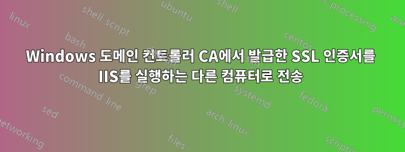 Windows 도메인 컨트롤러 CA에서 발급한 SSL 인증서를 IIS를 실행하는 다른 컴퓨터로 전송