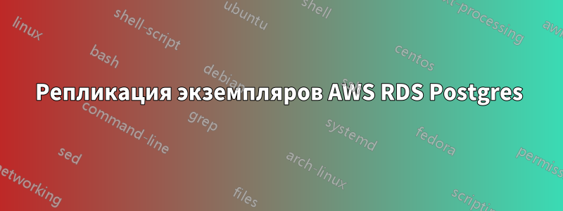 Репликация экземпляров AWS RDS Postgres