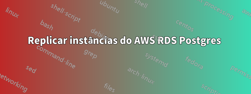 Replicar instâncias do AWS RDS Postgres