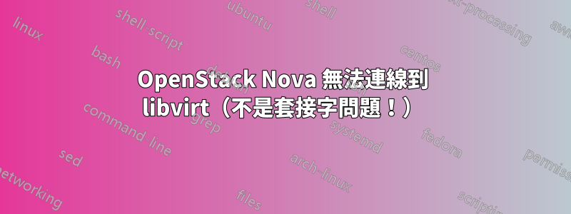 OpenStack Nova 無法連線到 libvirt（不是套接字問題！）