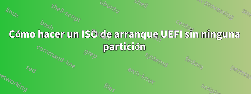 Cómo hacer un ISO de arranque UEFI sin ninguna partición