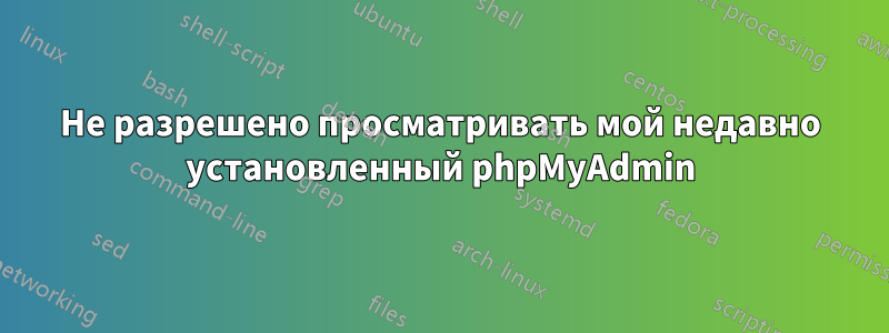 Не разрешено просматривать мой недавно установленный phpMyAdmin