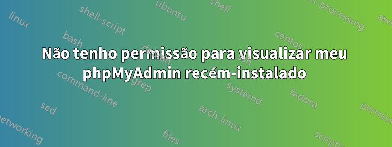 Não tenho permissão para visualizar meu phpMyAdmin recém-instalado