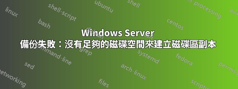 Windows Server 備份失敗：沒有足夠的磁碟空間來建立​​磁碟區副本