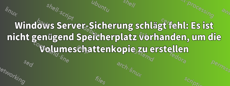 Windows Server-Sicherung schlägt fehl: Es ist nicht genügend Speicherplatz vorhanden, um die Volumeschattenkopie zu erstellen