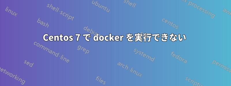 Centos 7 で docker を実行できない