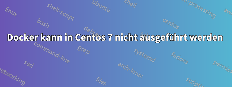 Docker kann in Centos 7 nicht ausgeführt werden