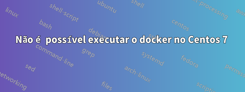 Não é possível executar o docker no Centos 7