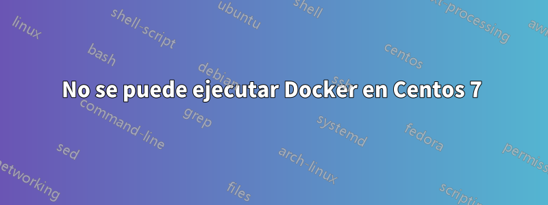 No se puede ejecutar Docker en Centos 7